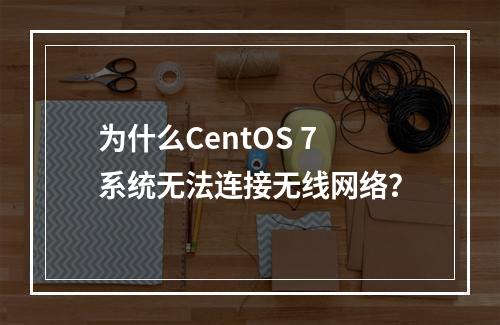 为什么CentOS 7系统无法连接无线网络?