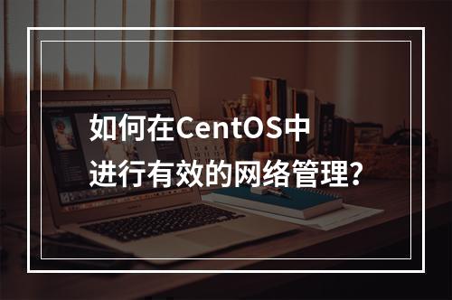 如何在CentOS中进行有效的网络管理?