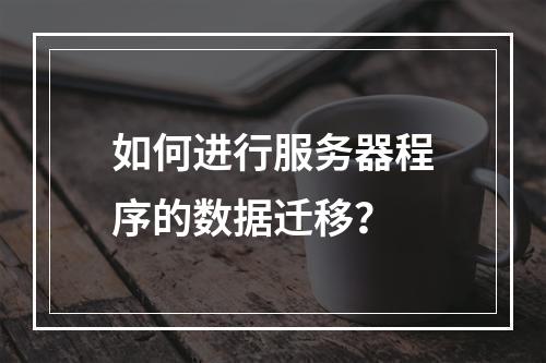 如何进行服务器程序的数据迁移?