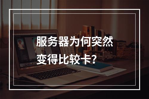 服务器为何突然变得比较卡?