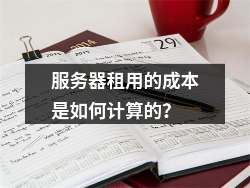 服务器租用的成本是如何计算的?