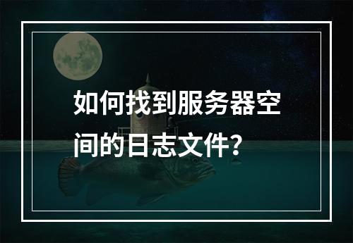 如何找到服务器空间的日志文件?