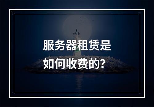 服务器租赁是如何收费的?