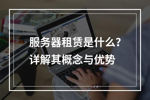 服务器租赁是什么?详解其概念与优势