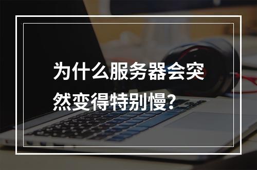 为什么服务器会突然变得特别慢?