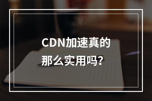 CDN加速真的那么实用吗?