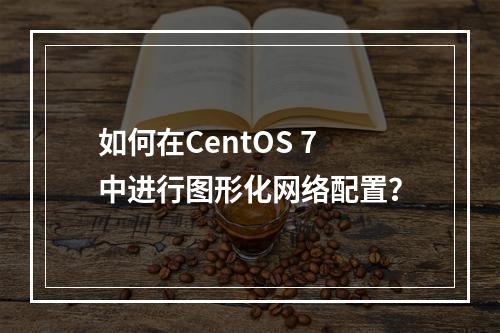 如何在CentOS 7中进行图形化网络配置?