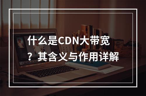 什么是CDN大带宽?其含义与作用详解