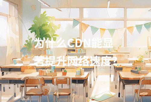 为什么CDN能显著提升网络速度?