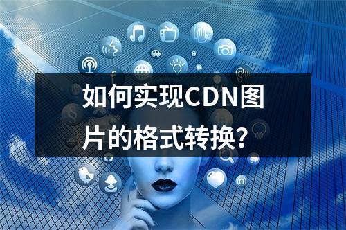 如何实现CDN图片的格式转换?