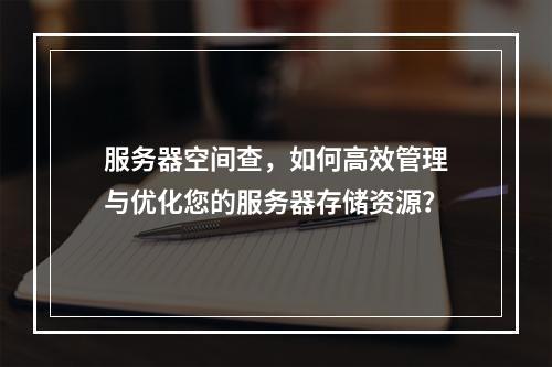 服务器空间查,如何高效管理与优化您的服务器存储资源?
