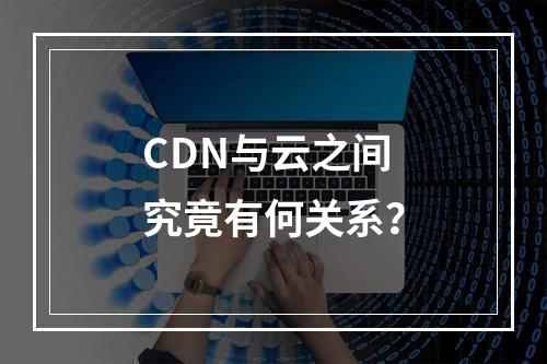 CDN与云之间究竟有何关系?