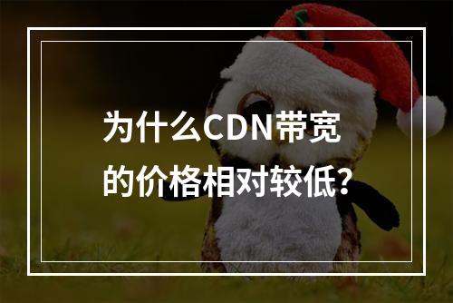 为什么CDN带宽的价格相对较低?