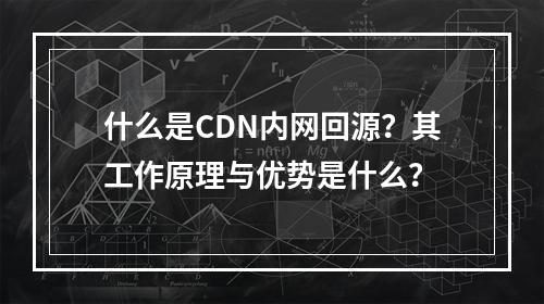 什么是CDN内网回源?其工作原理与优势是什么?