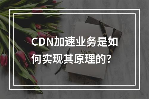CDN加速业务是如何实现其原理的?