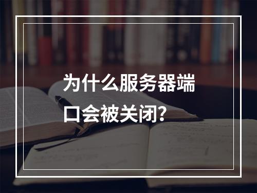 为什么服务器端口会被关闭?