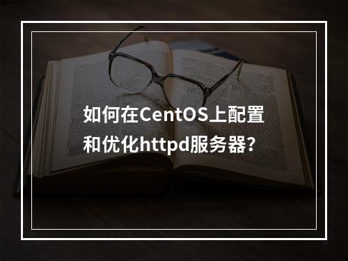 如何在CentOS上配置和优化httpd服务器?