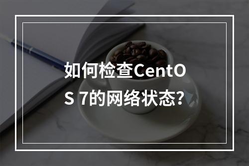 如何检查CentOS 7的网络状态?