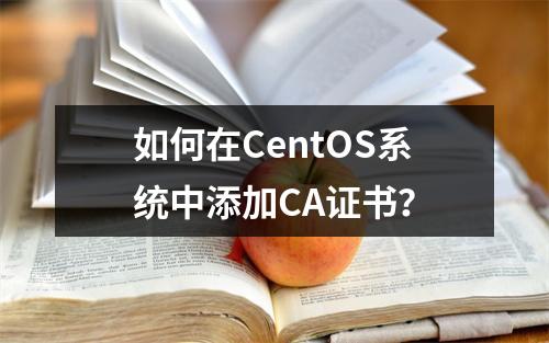 如何在CentOS系统中添加CA证书?