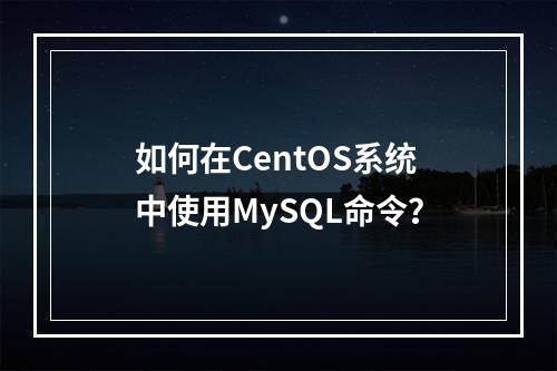 如何在CentOS系统中使用MySQL命令?