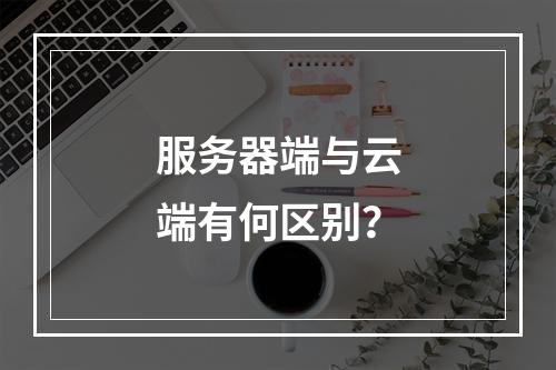 服务器端与云端有何区别?