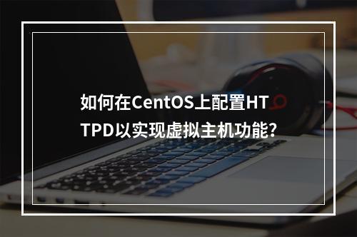 如何在CentOS上配置HTTPD以实现虚拟主机功能?