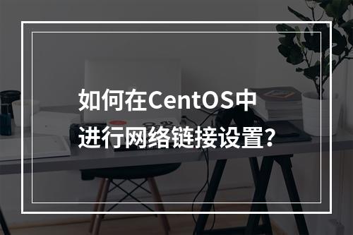 如何在CentOS中进行网络链接设置?