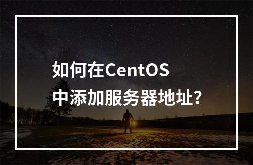 如何在CentOS中添加服务器地址?