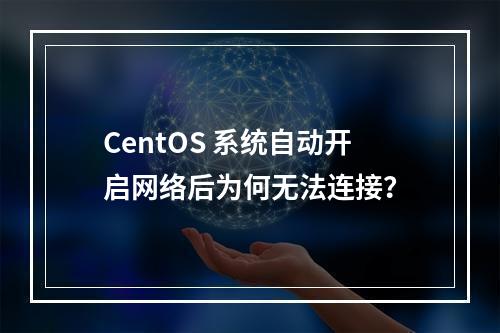 CentOS 系统自动开启网络后为何无法连接?