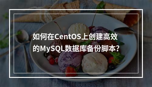 如何在CentOS上创建高效的MySQL数据库备份脚本?