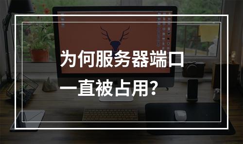 为何服务器端口一直被占用?