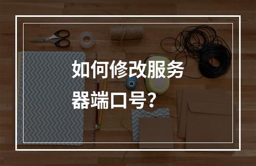 如何修改服务器端口号?