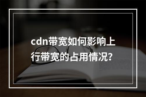 cdn带宽如何影响上行带宽的占用情况?