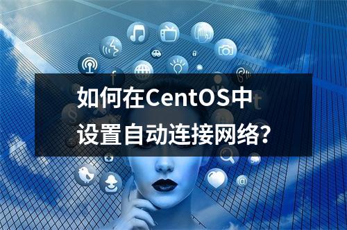 如何在CentOS中设置自动连接网络?