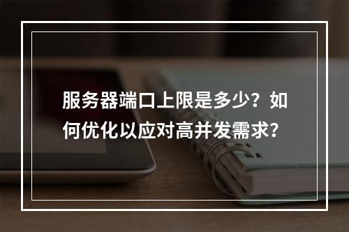 服务器端口上限是多少?如何优化以应对高并发需求?