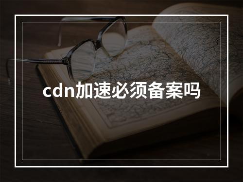 cdn加速必须备案吗