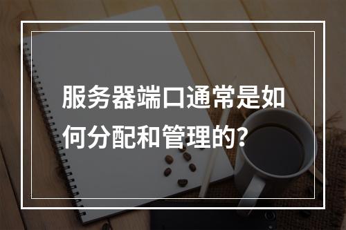 服务器端口通常是如何分配和管理的?