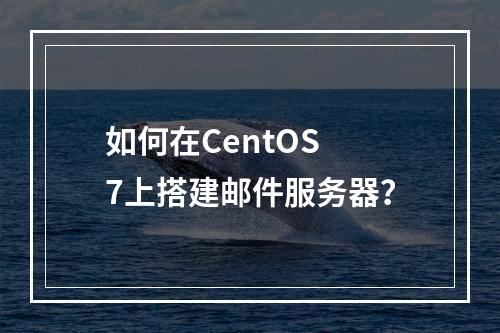 如何在CentOS 7上搭建邮件服务器?