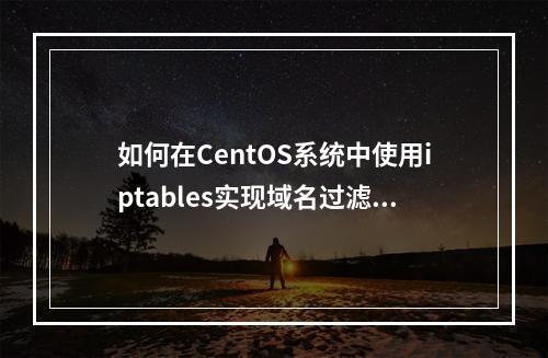 如何在CentOS系统中使用iptables实现域名过滤?