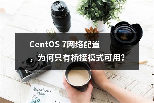 CentOS 7网络配置,为何只有桥接模式可用?