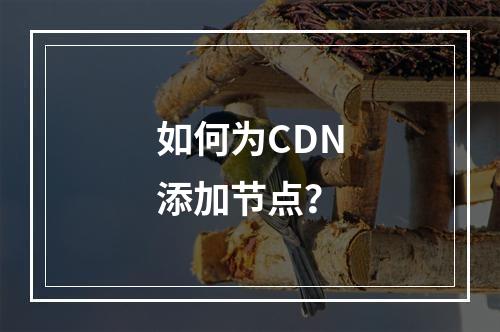 如何为CDN添加节点?