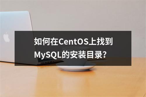 如何在CentOS上找到MySQL的安装目录?