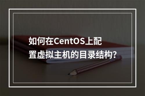 如何在CentOS上配置虚拟主机的目录结构?