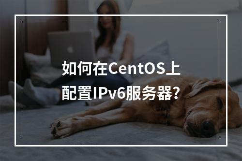 如何在CentOS上配置IPv6服务器?