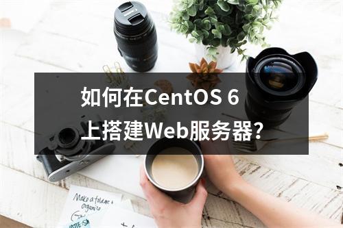 如何在CentOS 6上搭建Web服务器?