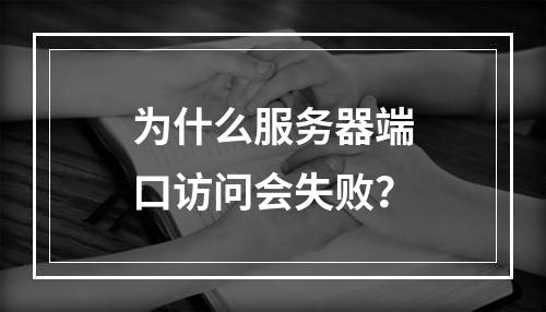 为什么服务器端口访问会失败?