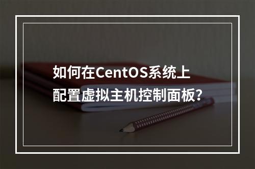 如何在CentOS系统上配置虚拟主机控制面板?