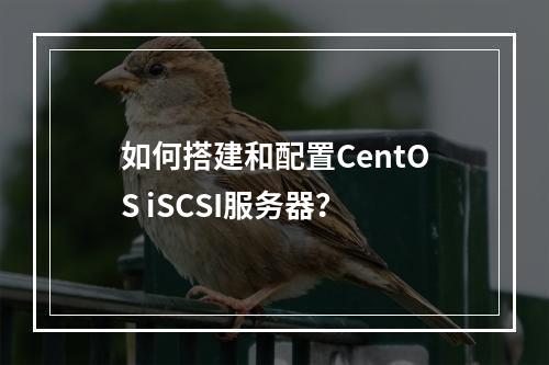 如何搭建和配置CentOS iSCSI服务器?