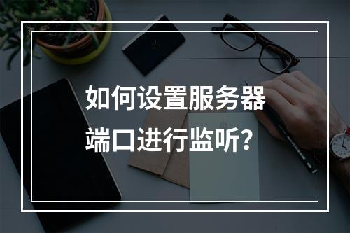 如何设置服务器端口进行监听?