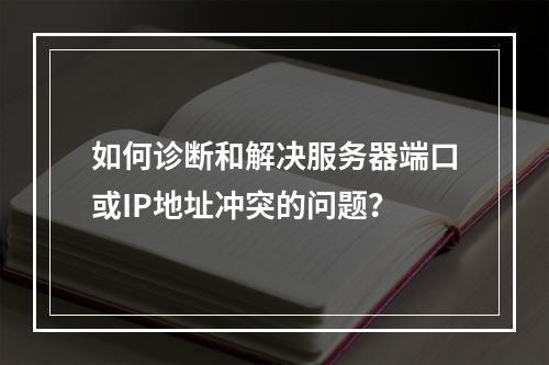 如何诊断和解决服务器端口或IP地址冲突的问题?